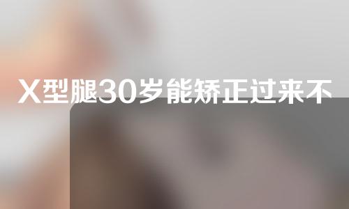 X型腿30岁能矫正过来不