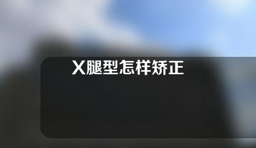 X腿型怎样矫正