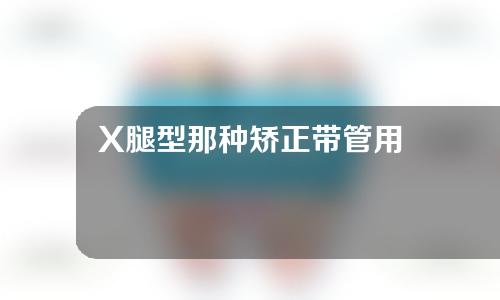 X腿型那种矫正带管用