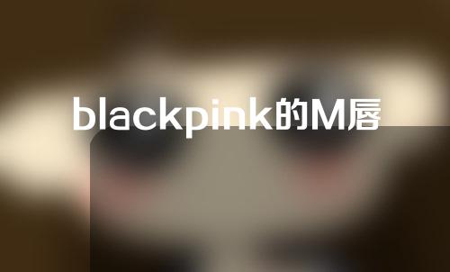 blackpink的M唇