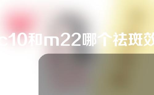c10和m22哪个祛斑效果好