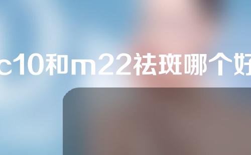 c10和m22祛斑哪个好