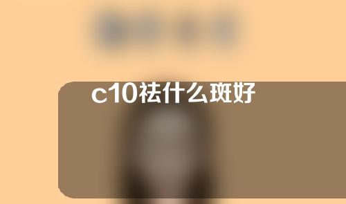 c10祛什么斑好