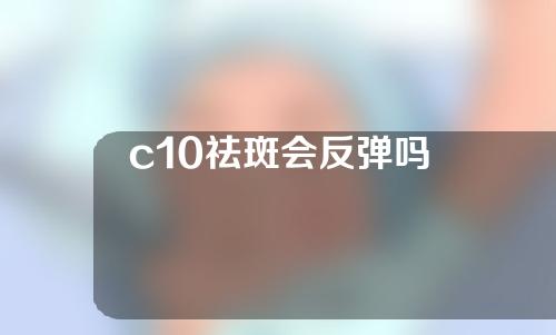 c10祛斑会反弹吗