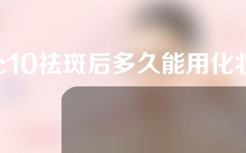 c10祛斑后多久能用化妆品