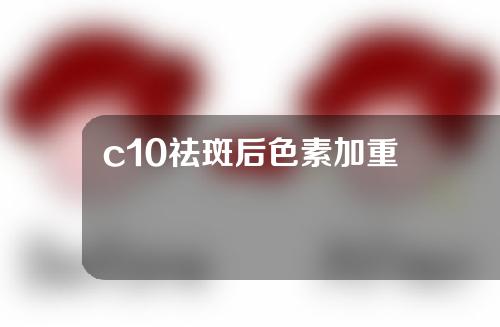 c10祛斑后色素加重