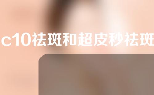 c10祛斑和超皮秒祛斑