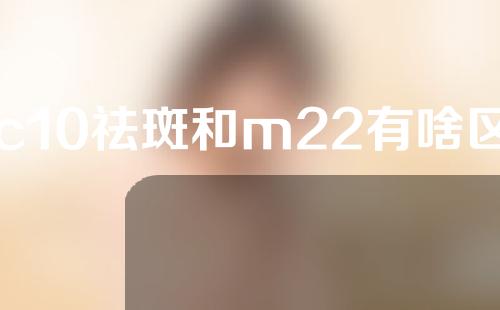 c10祛斑和m22有啥区别