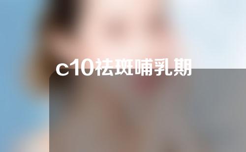 c10祛斑哺乳期