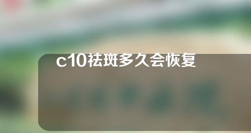 c10祛斑多久会恢复