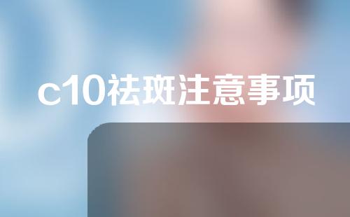 c10祛斑注意事项