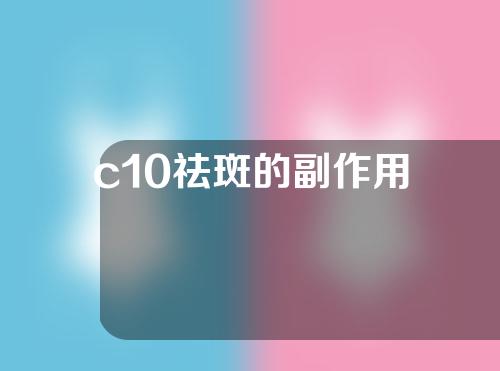 c10祛斑的副作用