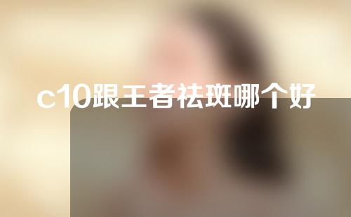 c10跟王者祛斑哪个好