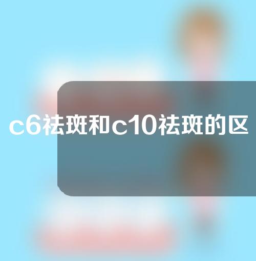 c6祛斑和c10祛斑的区别