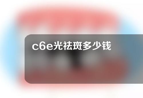 c6e光祛斑多少钱