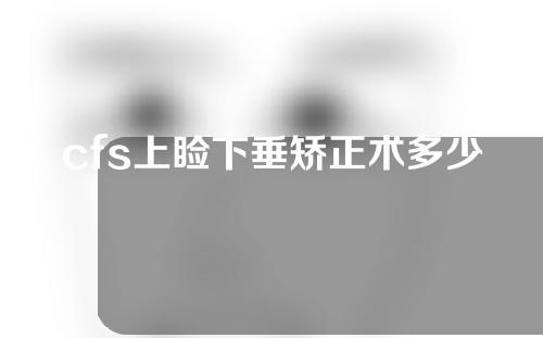 cfs上睑下垂矫正术多少钱