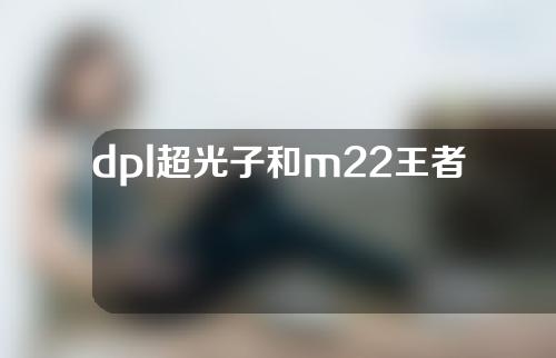 dpl超光子和m22王者之冠