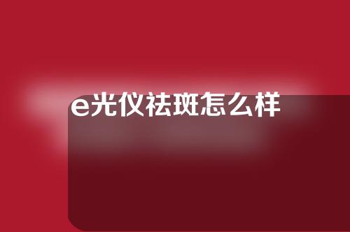 e光仪祛斑怎么样