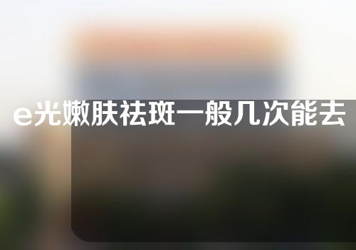e光嫩肤祛斑一般几次能去掉