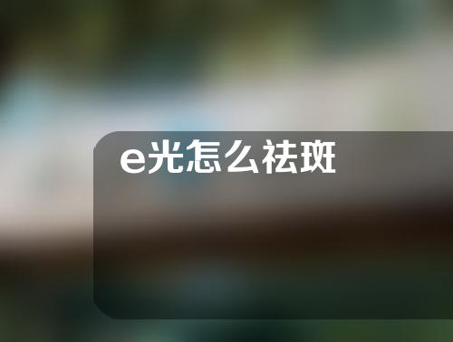 e光怎么祛斑