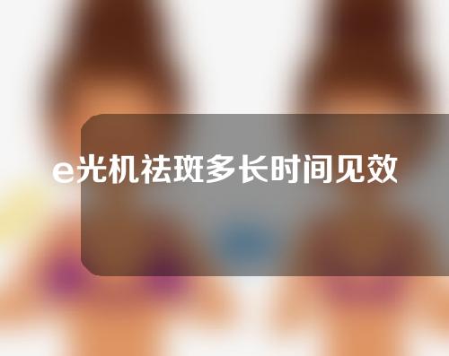 e光机祛斑多长时间见效