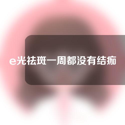 e光祛斑一周都没有结痂