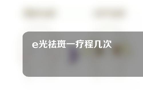 e光祛斑一疗程几次