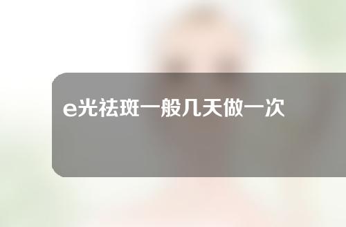 e光祛斑一般几天做一次