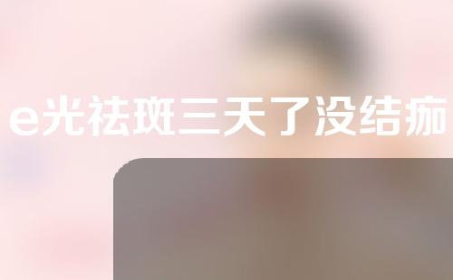 e光祛斑三天了没结痂
