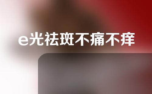 e光祛斑不痛不痒