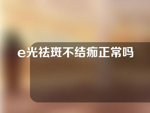e光祛斑不结痂正常吗
