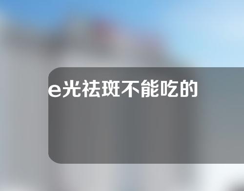 e光祛斑不能吃的