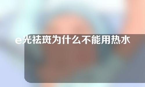e光祛斑为什么不能用热水洗脸