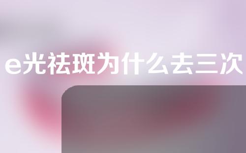 e光祛斑为什么去三次