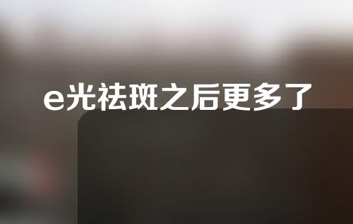 e光祛斑之后更多了