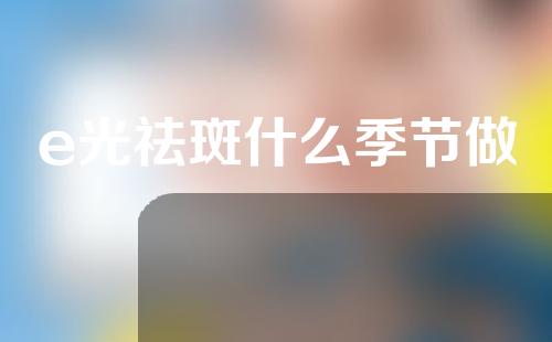 e光祛斑什么季节做