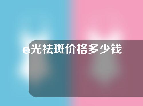 e光祛斑价格多少钱