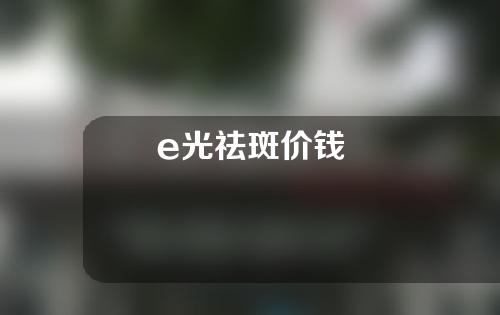 e光祛斑价钱