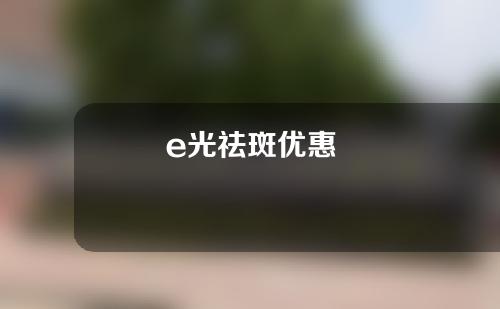 e光祛斑优惠