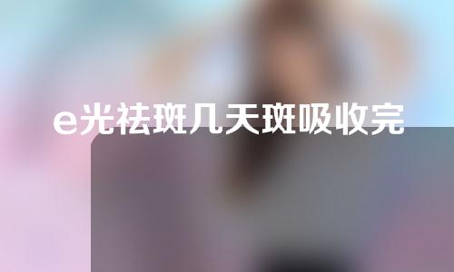 e光祛斑几天斑吸收完