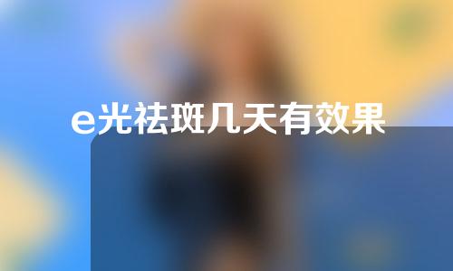 e光祛斑几天有效果