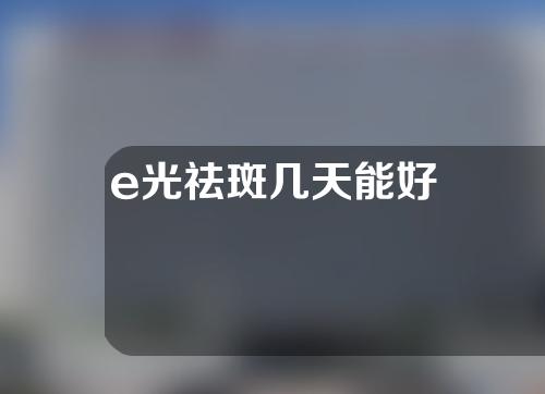 e光祛斑几天能好