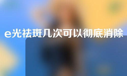 e光祛斑几次可以彻底消除