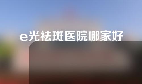 e光祛斑医院哪家好