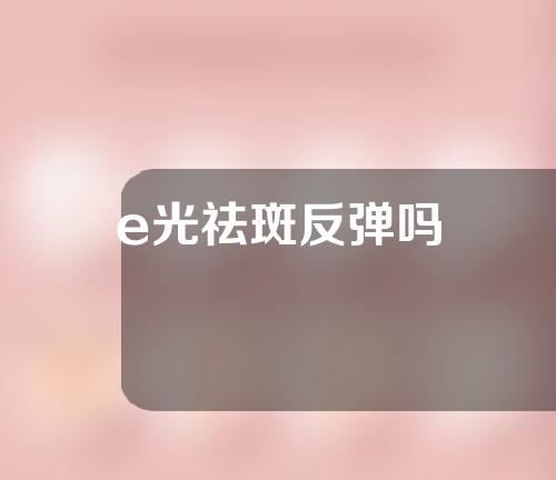 e光祛斑反弹吗