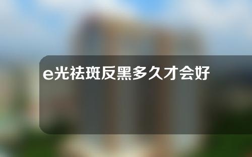 e光祛斑反黑多久才会好