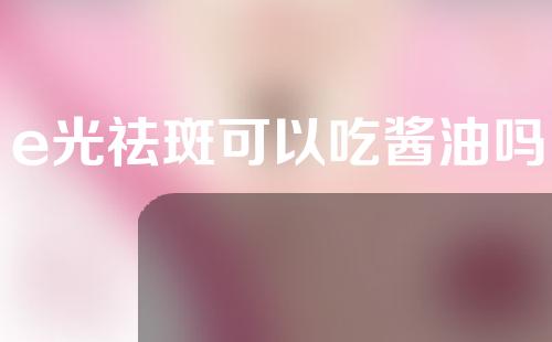 e光祛斑可以吃酱油吗