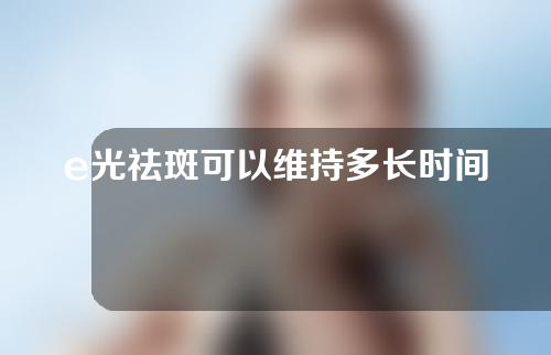 e光祛斑可以维持多长时间