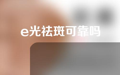 e光祛斑可靠吗
