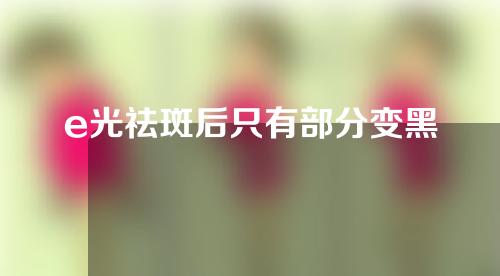e光祛斑后只有部分变黑